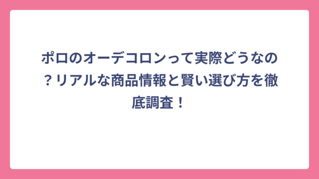 ポロのオーデコロンって実際どうなの？リアルな商品情報と賢い選び方を徹底調査！