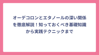 オーデコロンとエタノールの深い関係を徹底解説！知っておくべき基礎知識から実践テクニックまで