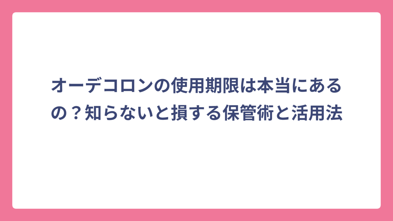 オーデコロンの使用期限は本当にあるの？知らないと損する保管術と活用法
