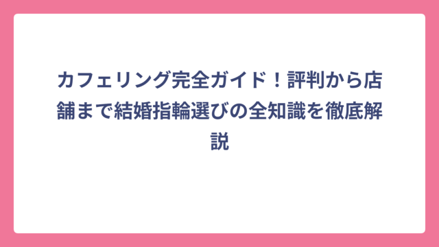 カフェリング完全ガイド！評判から店舗まで結婚指輪選びの全知識を徹底解説