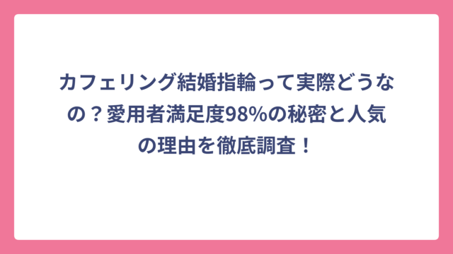 カフェリング結婚指輪って実際どうなの？愛用者満足度98%の秘密と人気の理由を徹底調査！