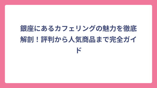 銀座にあるカフェリングの魅力を徹底解剖！評判から人気商品まで完全ガイド
