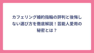 カフェリング婚約指輪の評判と後悔しない選び方を徹底解説！芸能人愛用の秘密とは？