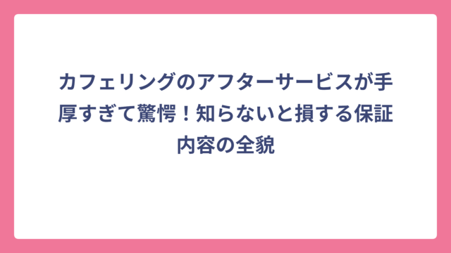 カフェリングのアフターサービスが手厚すぎて驚愕！知らないと損する保証内容の全貌