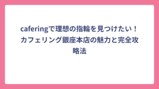 caferingで理想の指輪を見つけたい！カフェリング銀座本店の魅力と完全攻略法