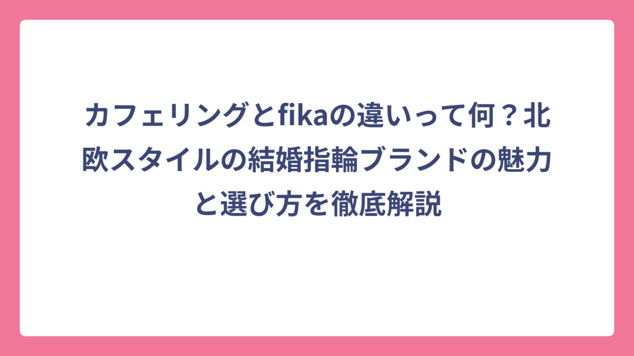 カフェリングとfikaの違いって何？北欧スタイルの結婚指輪ブランドの魅力と選び方を徹底解説