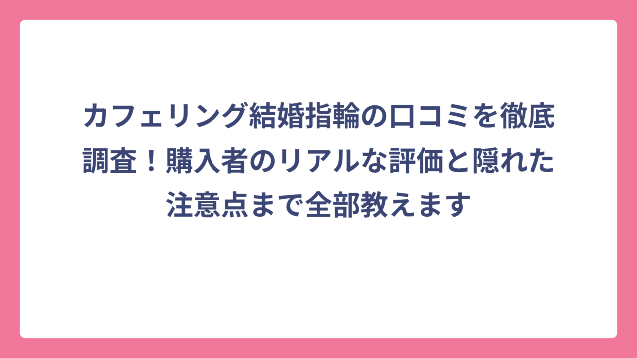 カフェリング結婚指輪の口コミを徹底調査！購入者のリアルな評価と隠れた注意点まで全部教えます