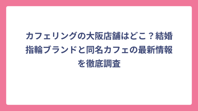 カフェリングの大阪店舗はどこ？結婚指輪ブランドと同名カフェの最新情報を徹底調査
