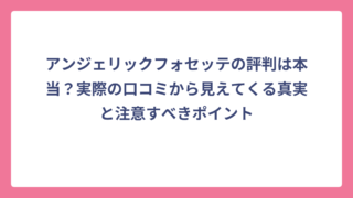 アンジェリックフォセッテの評判は本当？実際の口コミから見えてくる真実と注意すべきポイント