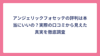 アンジェリックフォセッテの評判は本当にいいの？実際の口コミから見えた真実を徹底調査