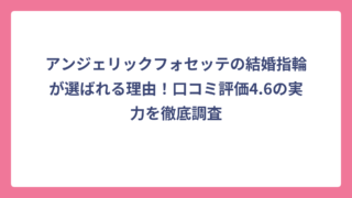 アンジェリックフォセッテの結婚指輪が選ばれる理由！口コミ評価4.6の実力を徹底調査
