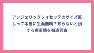 アンジェリックフォセッテのサイズ直しって本当に生涯無料？知らないと損する裏事情を徹底調査