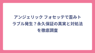 アンジェリック フォセッテで歪みトラブル発生？永久保証の真実と対処法を徹底調査