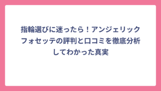 指輪選びに迷ったら！アンジェリックフォセッテの評判と口コミを徹底分析してわかった真実