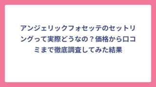 アンジェリックフォセッテのセットリングって実際どうなの？価格から口コミまで徹底調査してみた結果