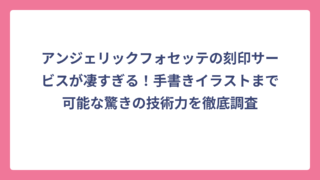 アンジェリックフォセッテの刻印サービスが凄すぎる！手書きイラストまで可能な驚きの技術力を徹底調査