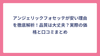 アンジェリックフォセッテが安い理由を徹底解析！品質は大丈夫？実際の価格と口コミまとめ
