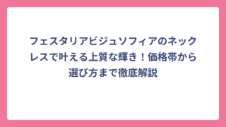 フェスタリアビジュソフィアのネックレスで叶える上質な輝き！価格帯から選び方まで徹底解説