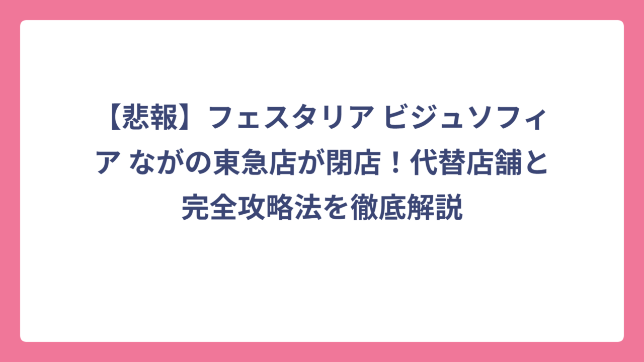 【悲報】フェスタリア ビジュソフィア ながの東急店が閉店！代替店舗と完全攻略法を徹底解説