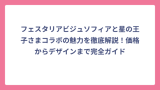 フェスタリアビジュソフィアと星の王子さまコラボの魅力を徹底解説！価格からデザインまで完全ガイド