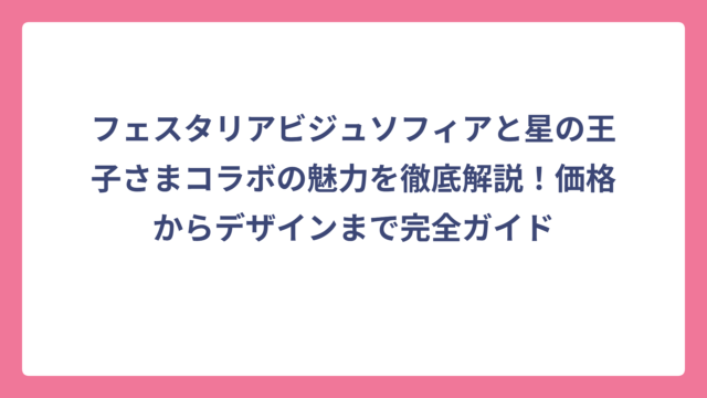 フェスタリアビジュソフィアと星の王子さまコラボの魅力を徹底解説！価格からデザインまで完全ガイド