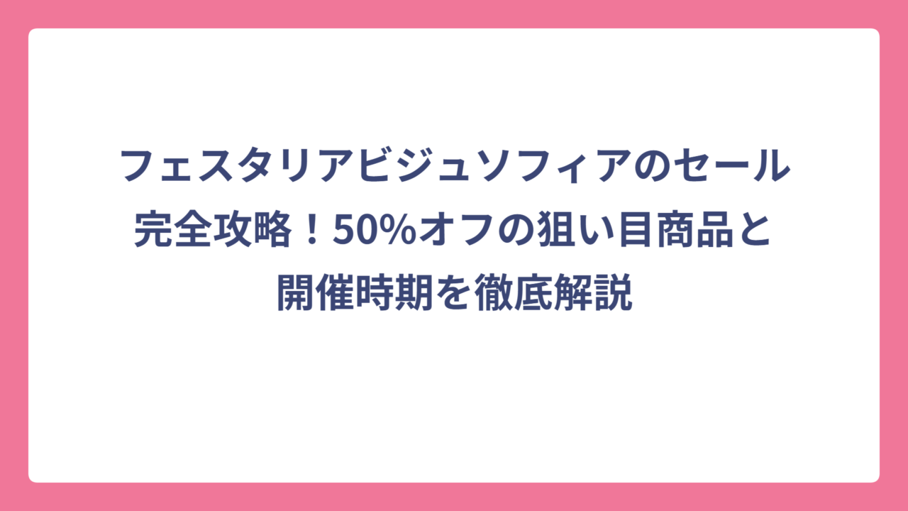 フェスタリアビジュソフィアのセール完全攻略！50%オフの狙い目商品と開催時期を徹底解説