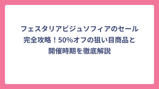 フェスタリアビジュソフィアのセール完全攻略！50%オフの狙い目商品と開催時期を徹底解説