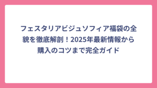 フェスタリアビジュソフィア福袋の全貌を徹底解剖！2025年最新情報から購入のコツまで完全ガイド