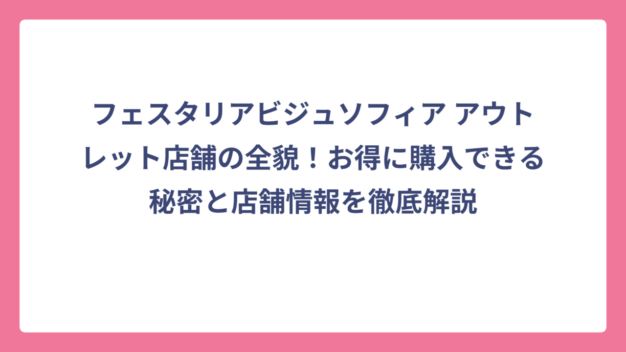 フェスタリアビジュソフィア アウトレット店舗の全貌！お得に購入できる秘密と店舗情報を徹底解説