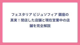 フェスタリア ビジュソフィア 銀座の真実！閉店した店舗と現在営業中の店舗を完全解説
