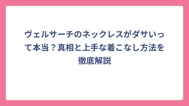 ヴェルサーチのネックレスがダサいって本当？真相と上手な着こなし方法を徹底解説