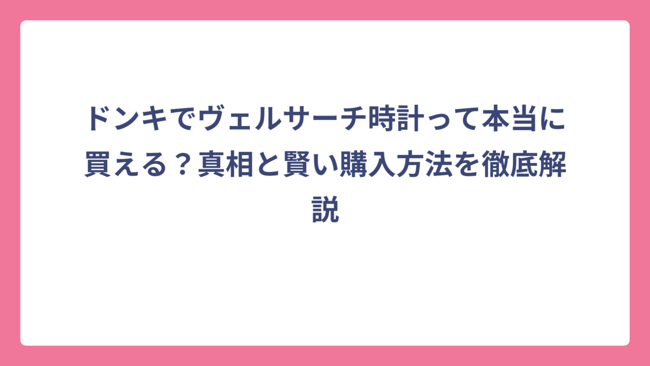 ドンキでヴェルサーチ時計って本当に買える？真相と賢い購入方法を徹底解説