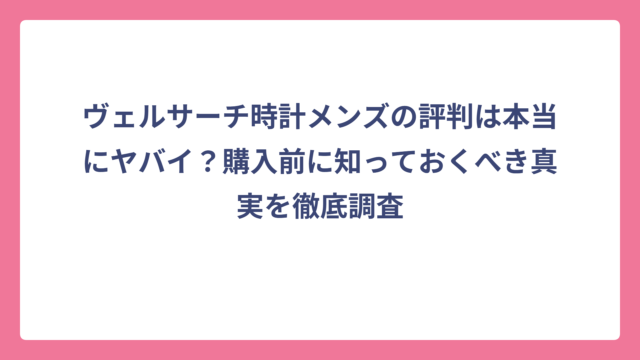 ヴェルサーチ時計メンズの評判は本当にヤバイ？購入前に知っておくべき真実を徹底調査