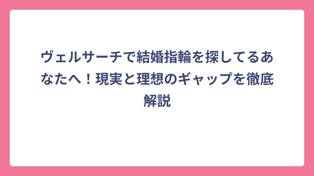 ヴェルサーチで結婚指輪を探してるあなたへ！現実と理想のギャップを徹底解説