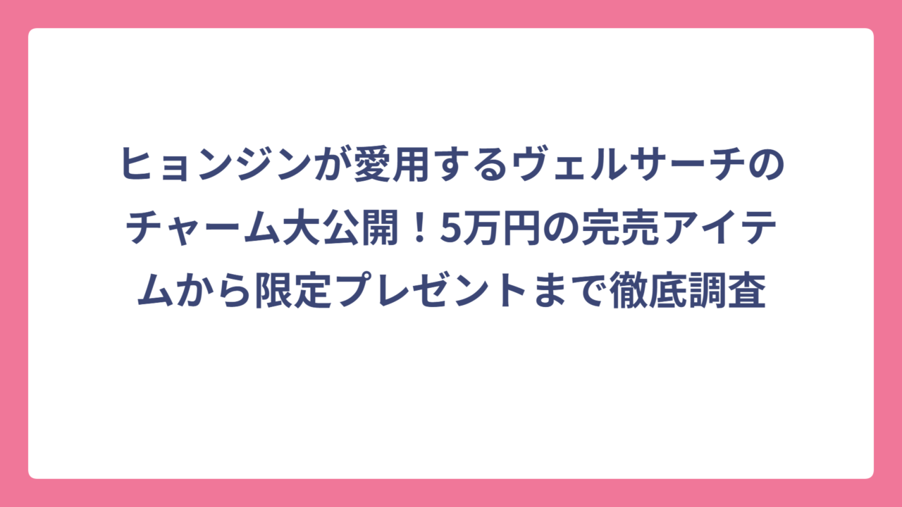 ヒョンジンが愛用するヴェルサーチのチャーム大公開！5万円の完売アイテムから限定プレゼントまで徹底調査