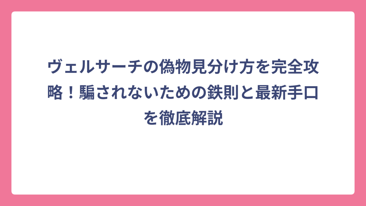 ヴェルサーチの偽物見分け方を完全攻略！騙されないための鉄則と最新手口を徹底解説