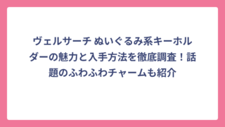 ヴェルサーチ ぬいぐるみ系キーホルダーの魅力と入手方法を徹底調査！話題のふわふわチャームも紹介