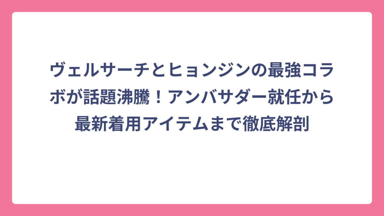 ヴェルサーチとヒョンジンの最強コラボが話題沸騰！アンバサダー就任から最新着用アイテムまで徹底解剖