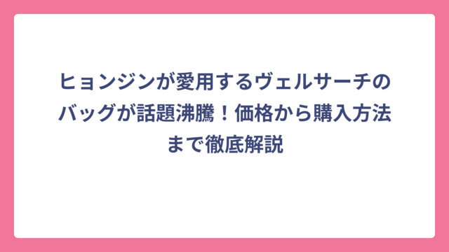 ヒョンジンが愛用するヴェルサーチのバッグが話題沸騰！価格から購入方法まで徹底解説
