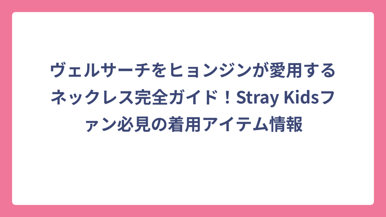 ヴェルサーチをヒョンジンが愛用するネックレス完全ガイド！Stray Kidsファン必見の着用アイテム情報