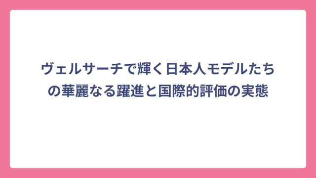 ヴェルサーチで輝く日本人モデルたちの華麗なる躍進と国際的評価の実態