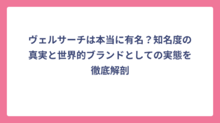 ヴェルサーチは本当に有名？知名度の真実と世界的ブランドとしての実態を徹底解剖