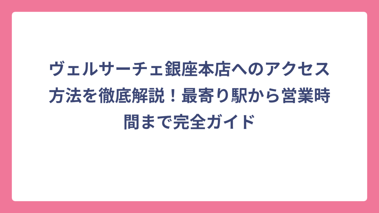 ヴェルサーチェ銀座本店へのアクセス方法を徹底解説！最寄り駅から営業時間まで完全ガイド