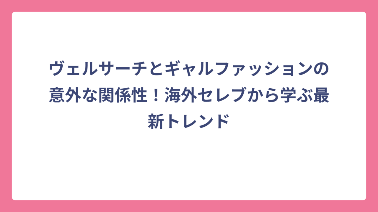 ヴェルサーチとギャルファッションの意外な関係性！海外セレブから学ぶ最新トレンド