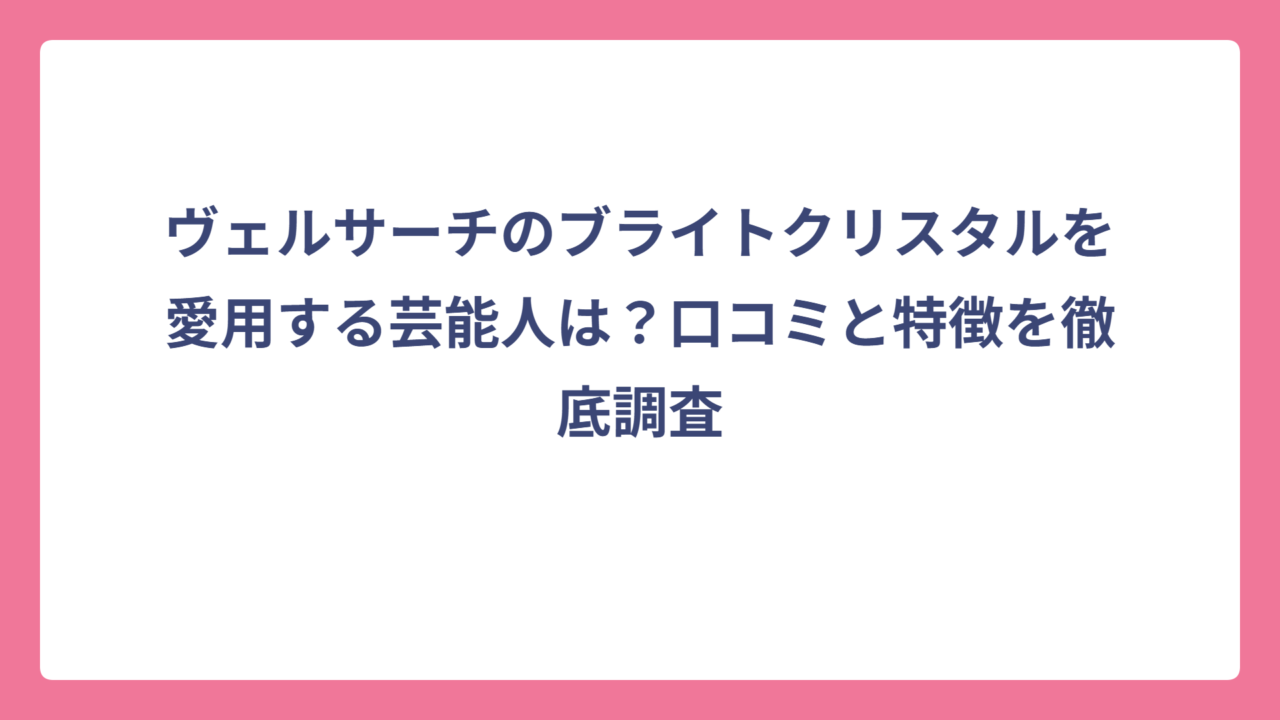 ヴェルサーチのブライトクリスタルを愛用する芸能人は？口コミと特徴を徹底調査