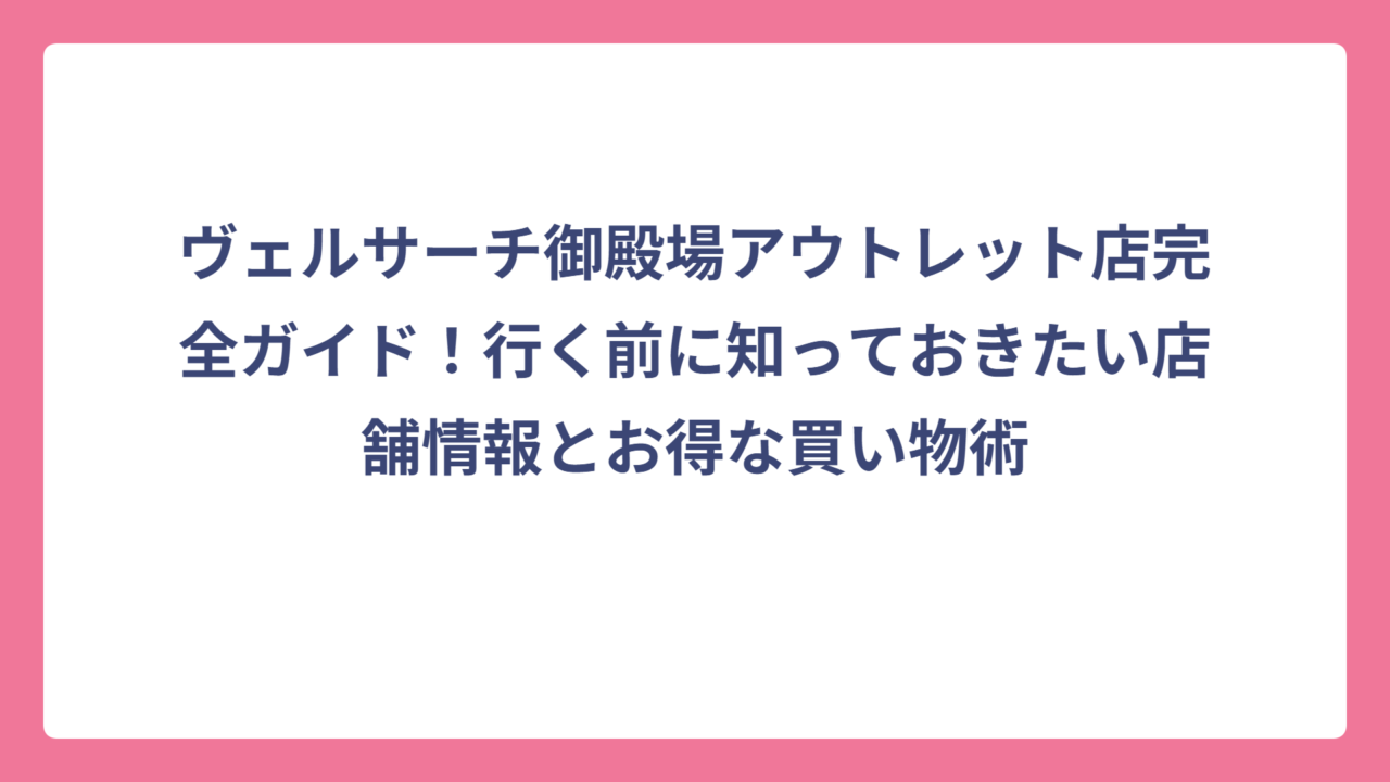 ヴェルサーチ御殿場アウトレット店完全ガイド！行く前に知っておきたい店舗情報とお得な買い物術
