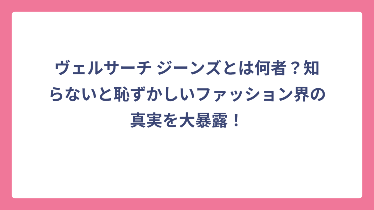 ヴェルサーチ ジーンズとは何者？知らないと恥ずかしいファッション界の真実を大暴露！