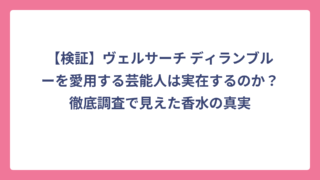 【検証】ヴェルサーチ ディランブルーを愛用する芸能人は実在するのか？徹底調査で見えた香水の真実