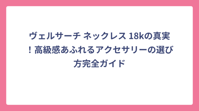 ヴェルサーチ ネックレス 18kの真実！高級感あふれるアクセサリーの選び方完全ガイド