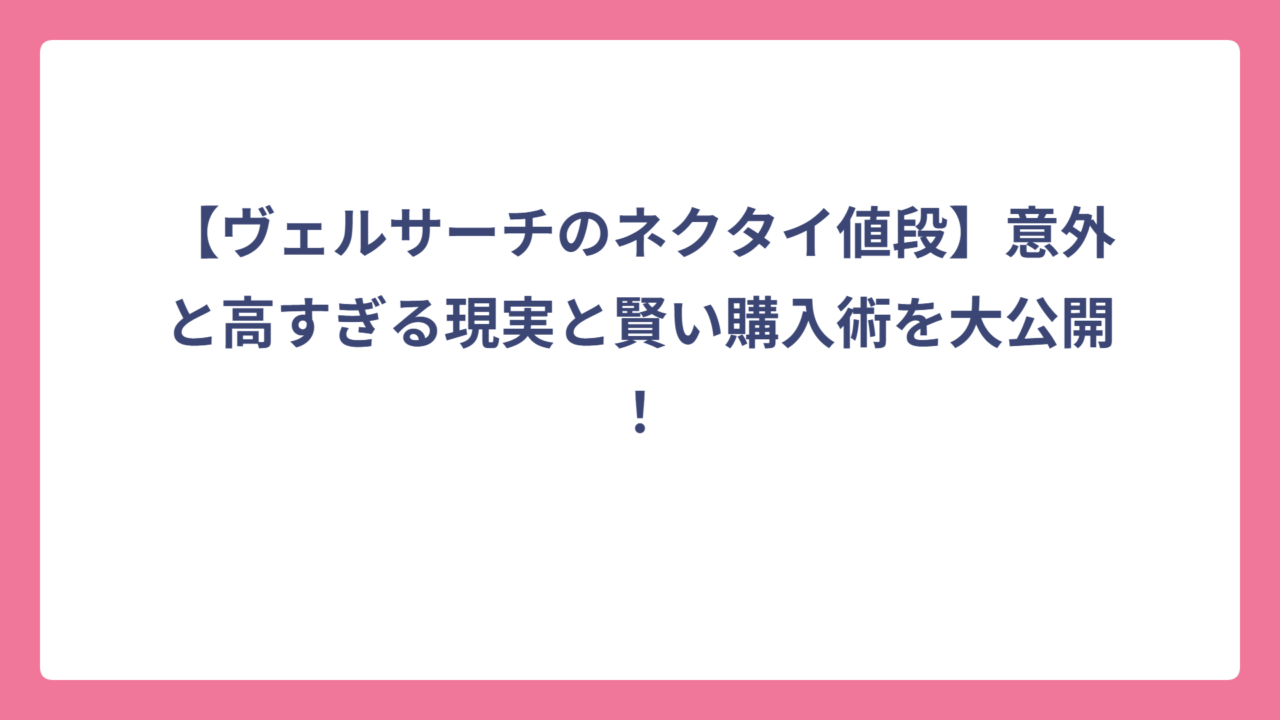 【ヴェルサーチのネクタイ値段】意外と高すぎる現実と賢い購入術を大公開！